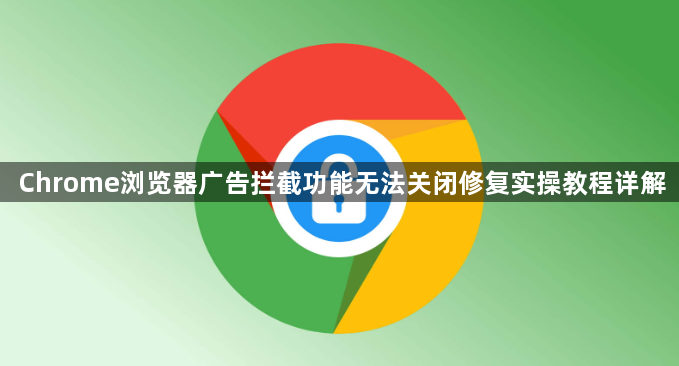 Chrome浏览器广告拦截功能无法关闭修复实操教程详解1