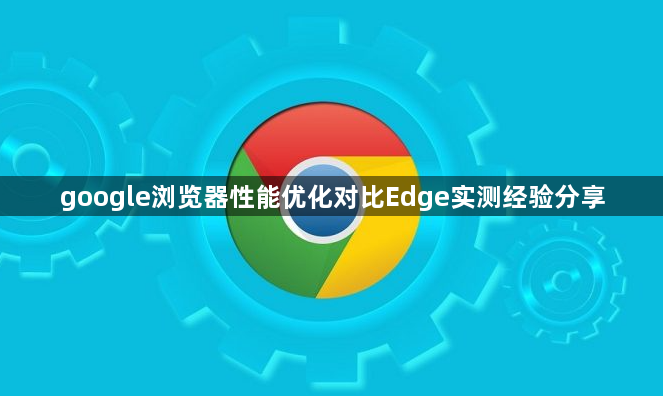 google浏览器性能优化对比Edge实测经验分享1