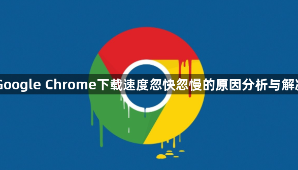 Google Chrome下载速度忽快忽慢的原因分析与解决1