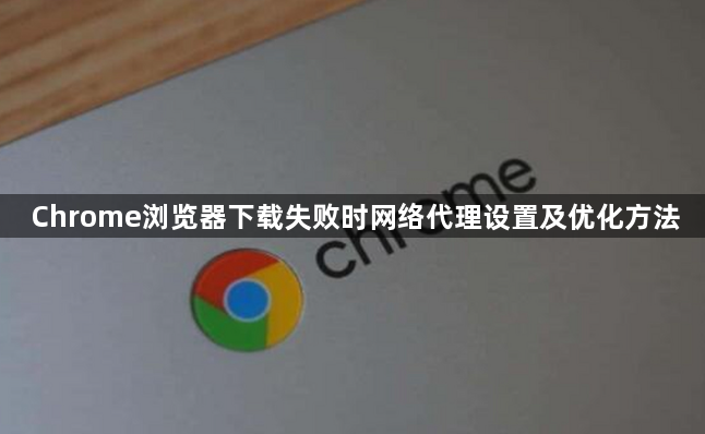 Chrome浏览器下载失败时网络代理设置及优化方法1