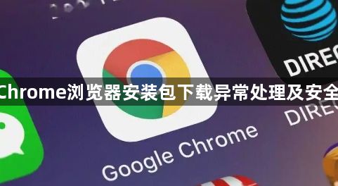 google Chrome浏览器安装包下载异常处理及安全防护措施1