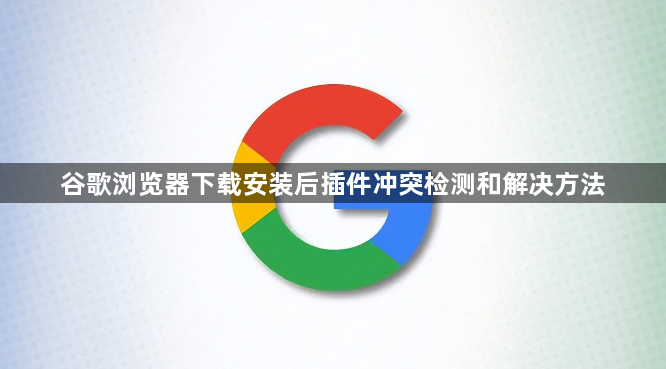 谷歌浏览器下载安装后插件冲突检测和解决方法1