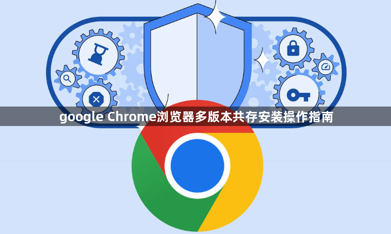 google Chrome浏览器多版本共存安装操作指南1