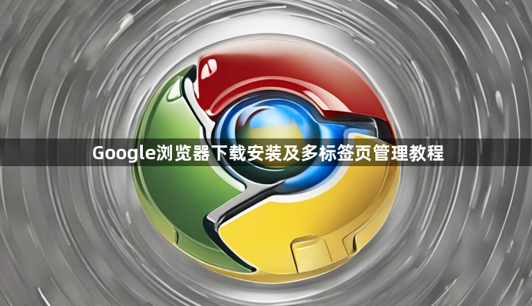 Google浏览器下载安装及多标签页管理教程1