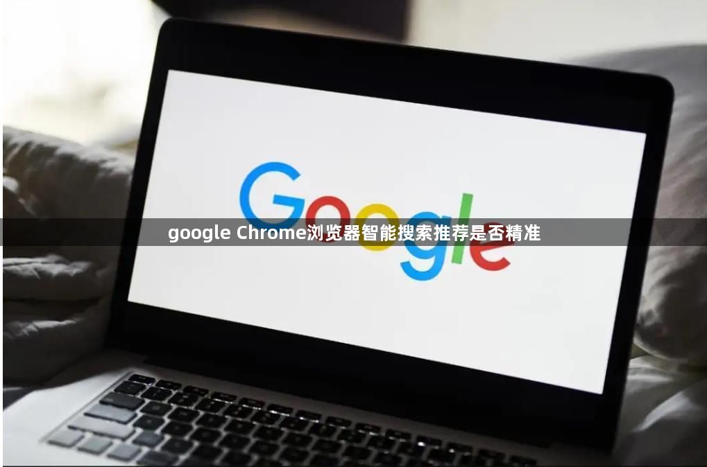 google Chrome浏览器智能搜索推荐是否精准1