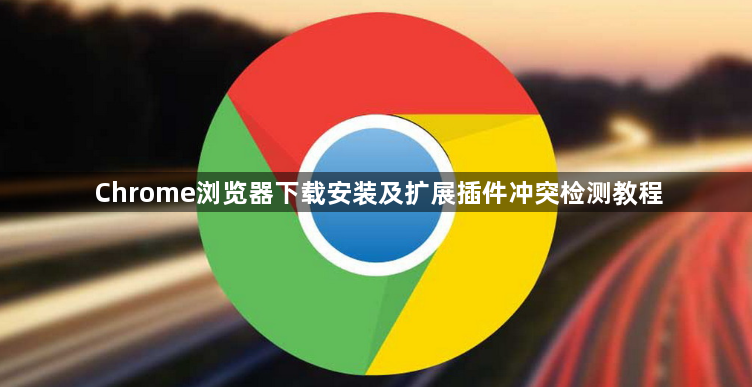 Chrome浏览器下载安装及扩展插件冲突检测教程1