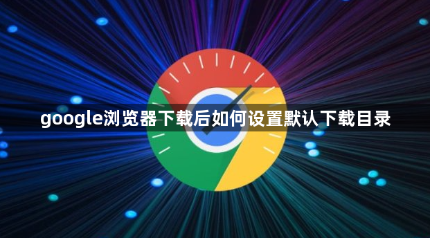google浏览器下载后如何设置默认下载目录1