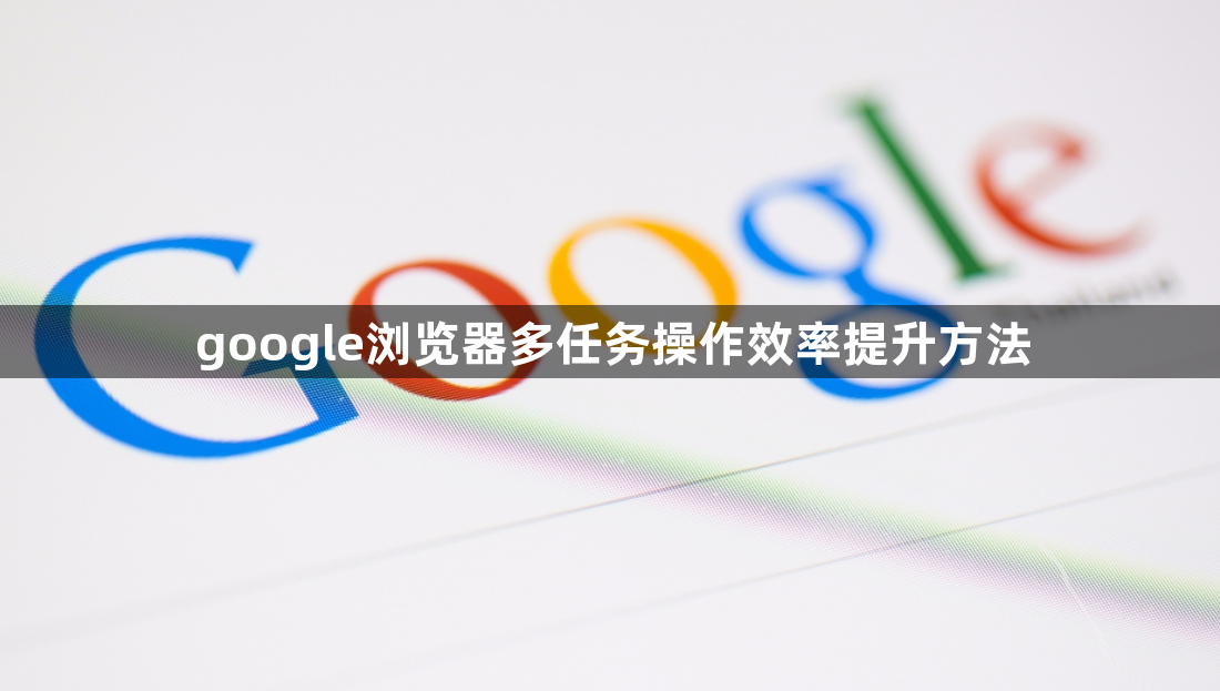 google浏览器多任务操作效率提升方法1