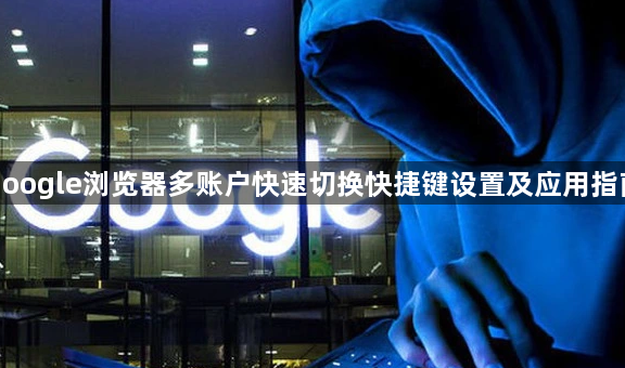 google浏览器多账户快速切换快捷键设置及应用指南1