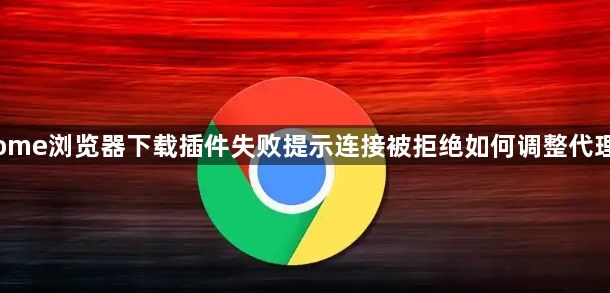 Chrome浏览器下载插件失败提示连接被拒绝如何调整代理设置1