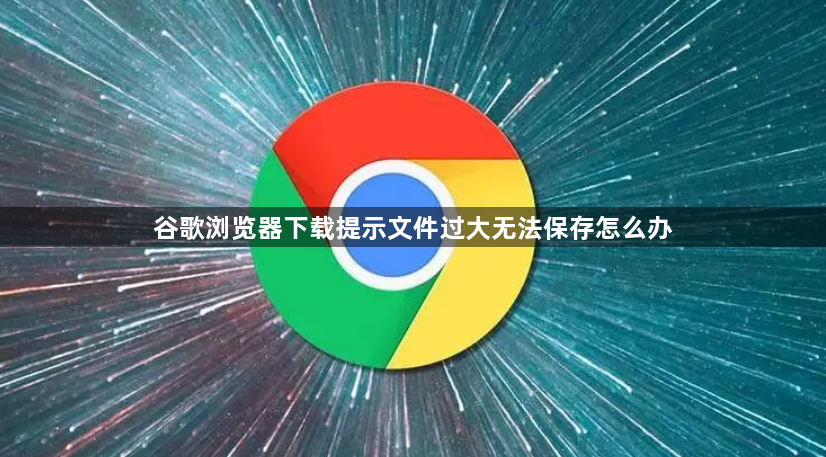 谷歌浏览器下载提示文件过大无法保存怎么办1