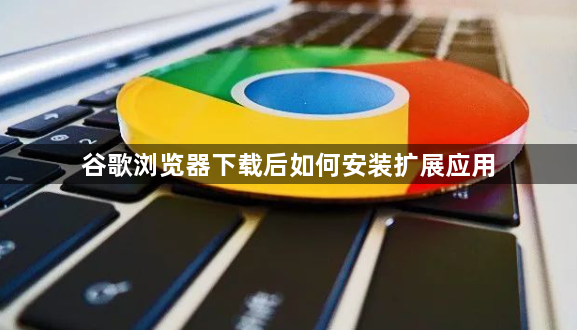 谷歌浏览器下载后如何安装扩展应用1