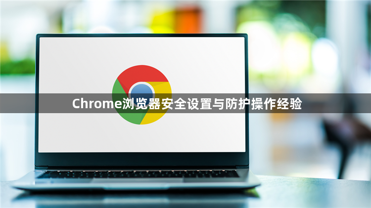 Chrome浏览器安全设置与防护操作经验1