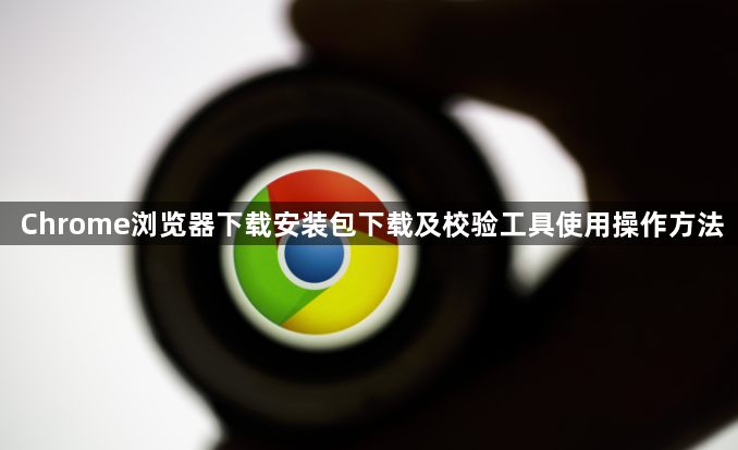 Chrome浏览器下载安装包下载及校验工具使用操作方法1