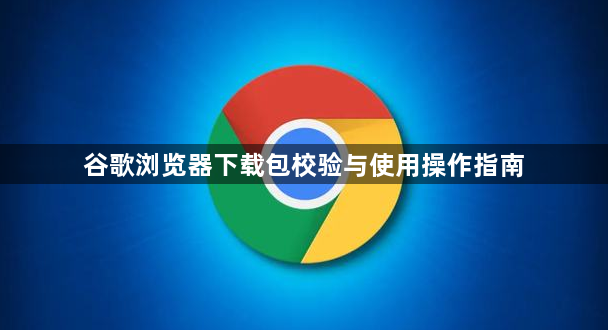 谷歌浏览器下载包校验与使用操作指南1