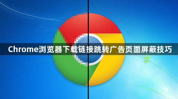 Chrome浏览器下载链接跳转广告页面屏蔽技巧1