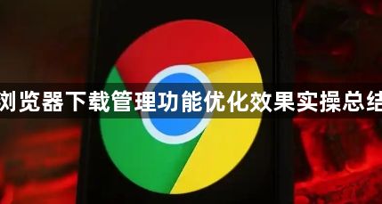 谷歌浏览器下载管理功能优化效果实操总结报告1