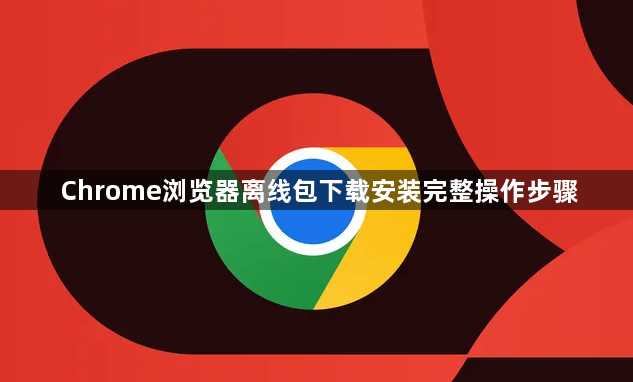 Chrome浏览器离线包下载安装完整操作步骤1