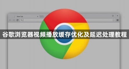 谷歌浏览器视频播放缓存优化及延迟处理教程1