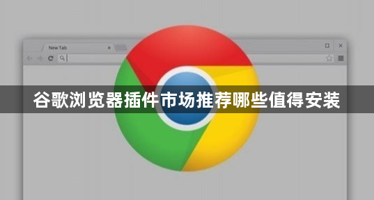 谷歌浏览器插件市场推荐哪些值得安装1