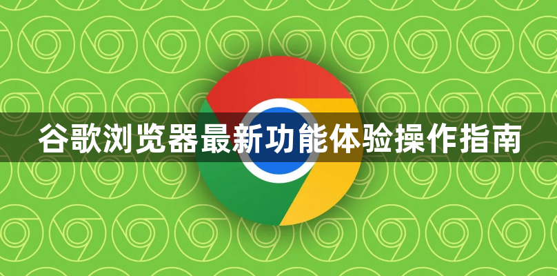 谷歌浏览器最新功能体验操作指南1