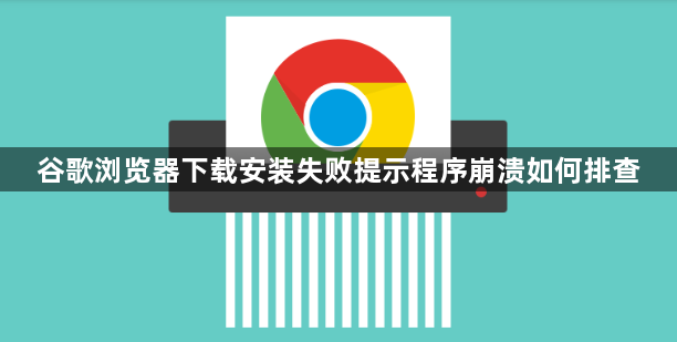 谷歌浏览器下载安装失败提示程序崩溃如何排查1