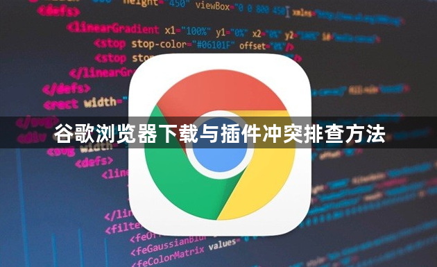 谷歌浏览器下载与插件冲突排查方法1