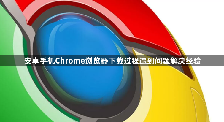 安卓手机Chrome浏览器下载过程遇到问题解决经验1