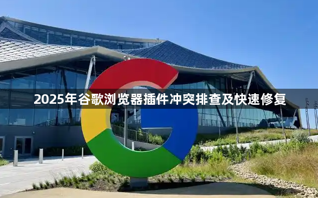 2025年谷歌浏览器插件冲突排查及快速修复1
