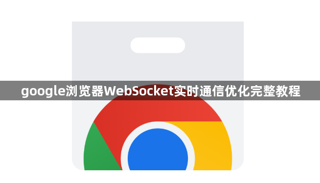 google浏览器WebSocket实时通信优化完整教程1