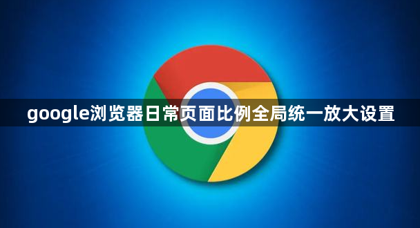 google浏览器日常页面比例全局统一放大设置1