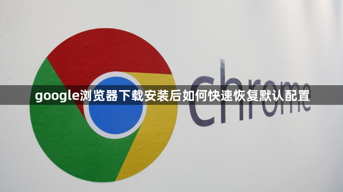 google浏览器下载安装后如何快速恢复默认配置1