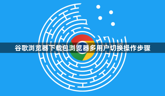 谷歌浏览器下载包浏览器多用户切换操作步骤1