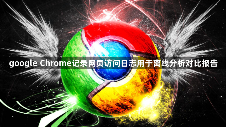 google Chrome记录网页访问日志用于离线分析对比报告1