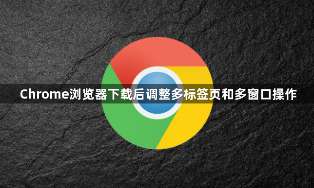 Chrome浏览器下载后调整多标签页和多窗口操作1