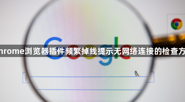 Chrome浏览器插件频繁掉线提示无网络连接的检查方式1
