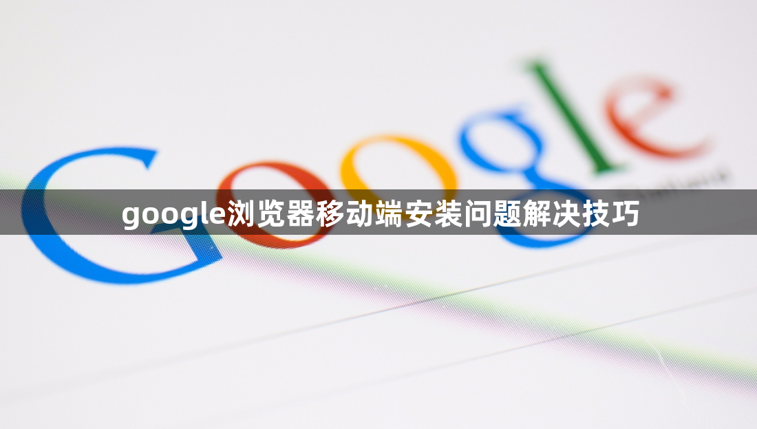 google浏览器移动端安装问题解决技巧1