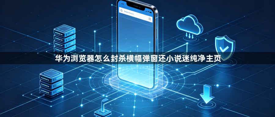 华为浏览器怎么封杀横幅弹窗还小说迷纯净主页1
