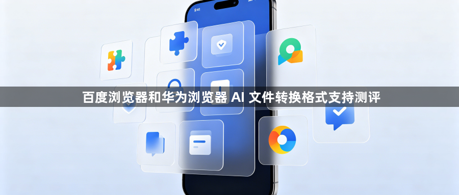 百度浏览器和华为浏览器 AI 文件转换格式支持测评1
