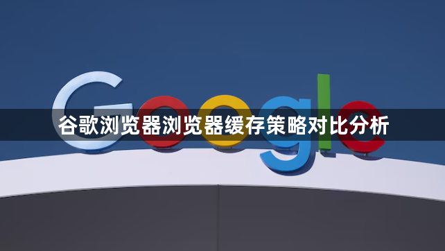 谷歌浏览器浏览器缓存策略对比分析1