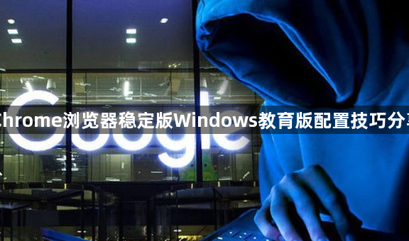 Chrome浏览器稳定版Windows教育版配置技巧分享1