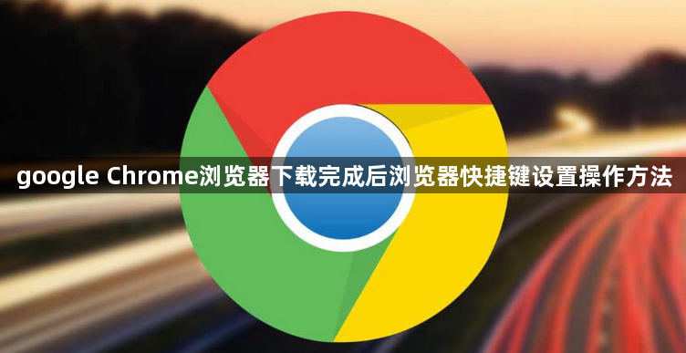google Chrome浏览器下载完成后浏览器快捷键设置操作方法1