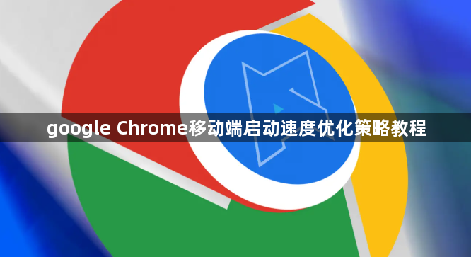 google Chrome移动端启动速度优化策略教程1