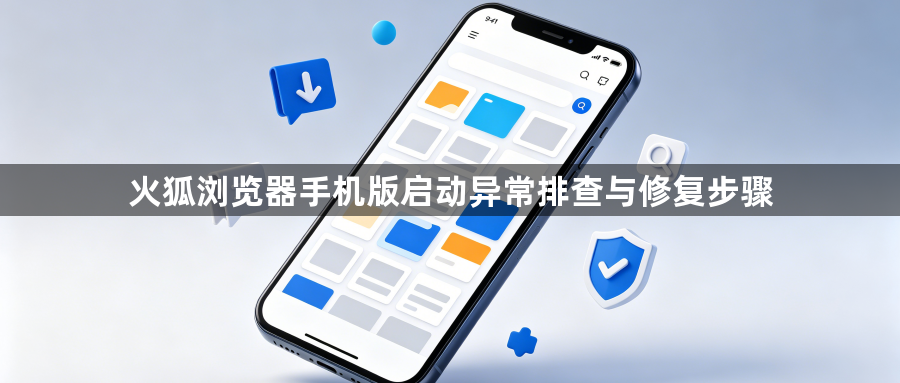 火狐浏览器手机版启动异常排查与修复步骤1