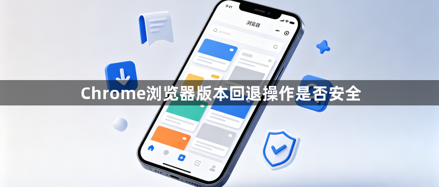 Chrome浏览器版本回退操作是否安全1