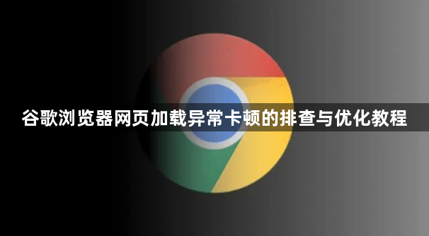 谷歌浏览器网页加载异常卡顿的排查与优化教程1