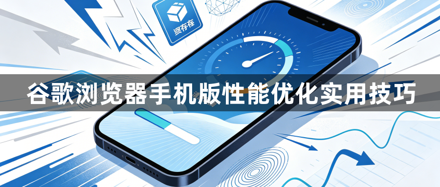 谷歌浏览器手机版性能优化实用技巧1