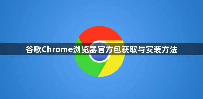 谷歌Chrome浏览器官方包获取与安装方法1