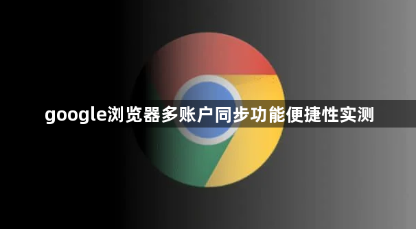 google浏览器多账户同步功能便捷性实测1
