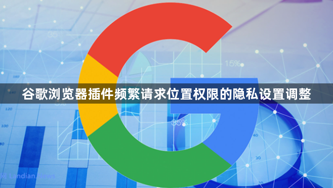 谷歌浏览器插件频繁请求位置权限的隐私设置调整1